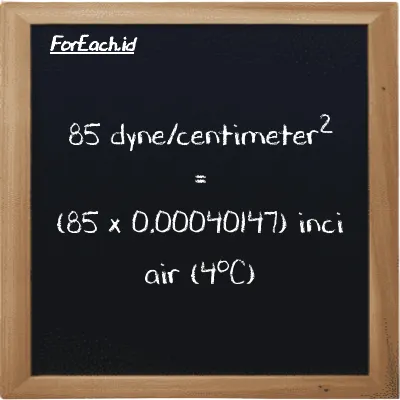Cara konversi dyne/centimeter<sup>2</sup> ke inci air (4<sup>o</sup>C) (dyn/cm<sup>2</sup> ke inH2O): 85 dyne/centimeter<sup>2</sup> (dyn/cm<sup>2</sup>) setara dengan 85 dikalikan dengan 0.00040147 inci air (4<sup>o</sup>C) (inH2O)